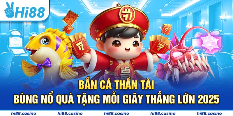 Bắn Cá Thần Tài - Bùng Nổ Quà Tặng Mỗi Giây Thắng Lớn 2025